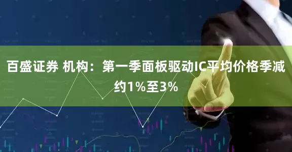 百盛证券 机构：第一季面板驱动IC平均价格季减约1%至3%