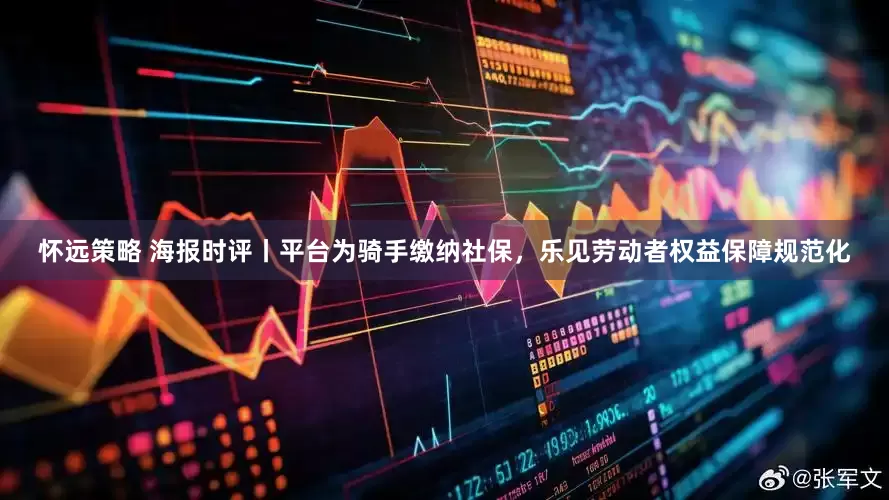 怀远策略 海报时评丨平台为骑手缴纳社保，乐见劳动者权益保障规范化