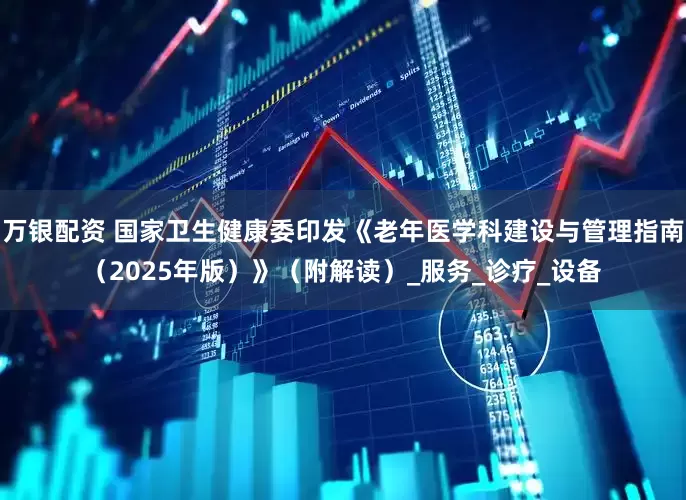 万银配资 国家卫生健康委印发《老年医学科建设与管理指南（2025年版）》（附解读）_服务_诊疗_设备