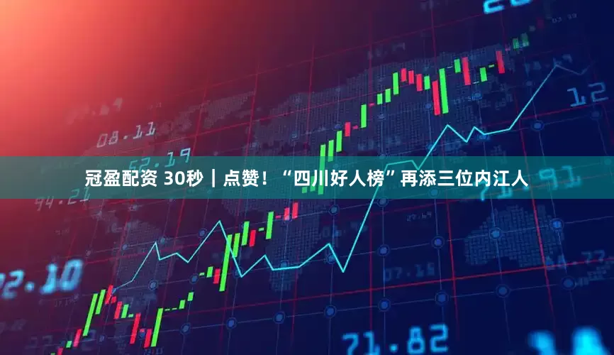 冠盈配资 30秒｜点赞！“四川好人榜”再添三位内江人