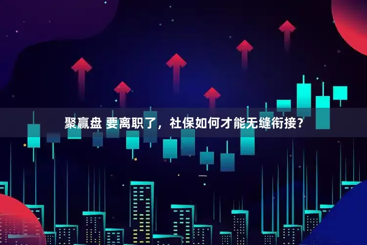 聚赢盘 要离职了，社保如何才能无缝衔接？