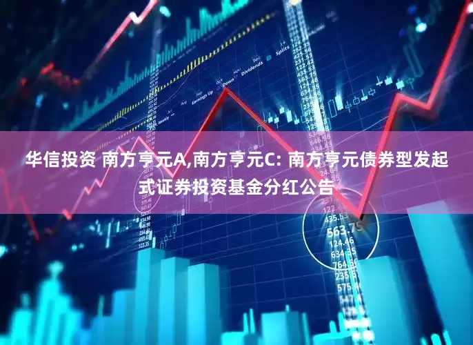 华信投资 南方亨元A,南方亨元C: 南方亨元债券型发起式证券投资基金分红公告