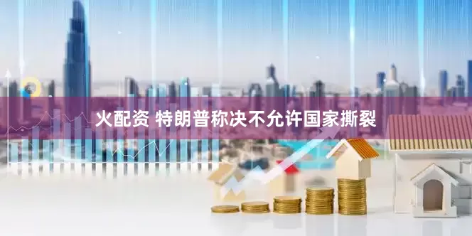 火配资 特朗普称决不允许国家撕裂