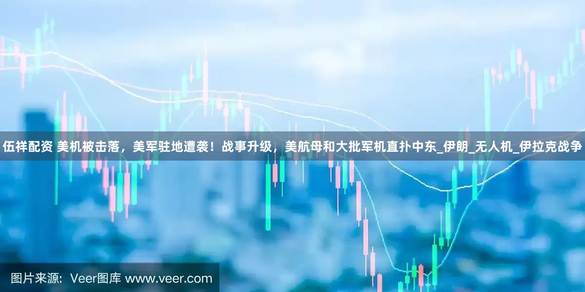 伍祥配资 美机被击落，美军驻地遭袭！战事升级，美航母和大批军机直扑中东_伊朗_无人机_伊拉克战争