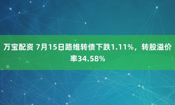 万宝配资 7月15日路维转债下跌1.11%，转股溢价率34.58%