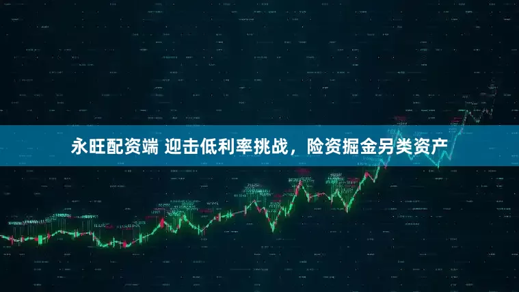 永旺配资端 迎击低利率挑战，险资掘金另类资产