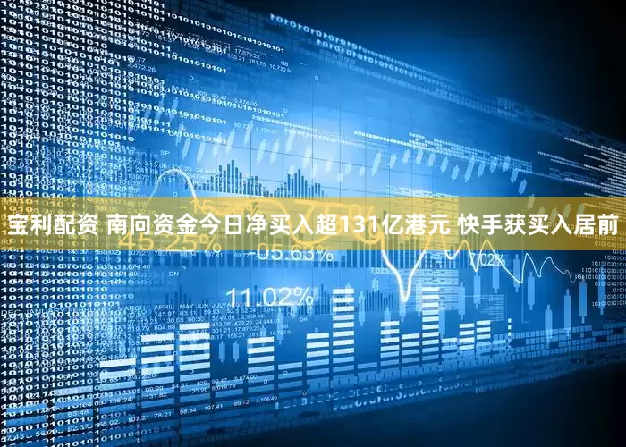 宝利配资 南向资金今日净买入超131亿港元 快手获买入居前